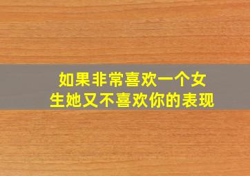 如果非常喜欢一个女生她又不喜欢你的表现