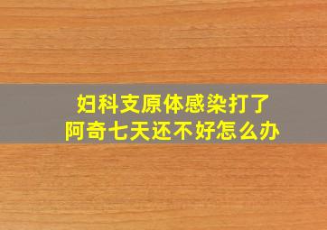 妇科支原体感染打了阿奇七天还不好怎么办