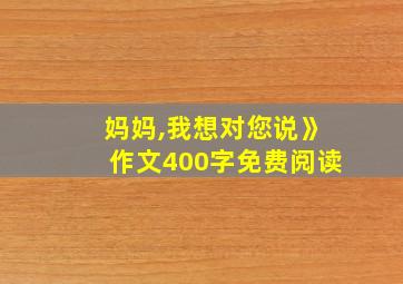 妈妈,我想对您说》作文400字免费阅读