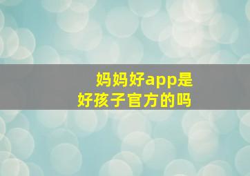 妈妈好app是好孩子官方的吗