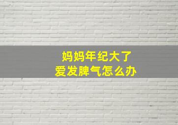 妈妈年纪大了爱发脾气怎么办