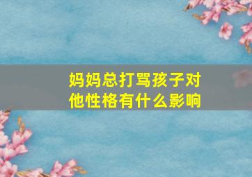 妈妈总打骂孩子对他性格有什么影响