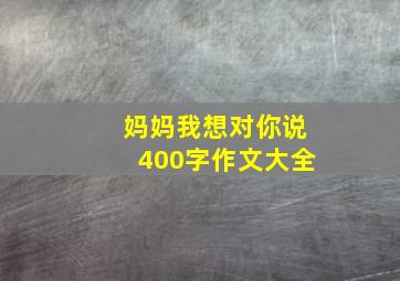 妈妈我想对你说400字作文大全