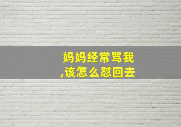 妈妈经常骂我,该怎么怼回去