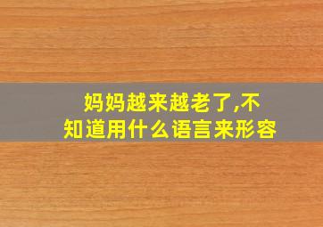 妈妈越来越老了,不知道用什么语言来形容