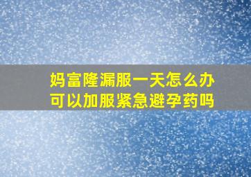 妈富隆漏服一天怎么办可以加服紧急避孕药吗