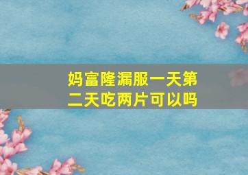 妈富隆漏服一天第二天吃两片可以吗