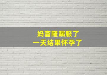 妈富隆漏服了一天结果怀孕了