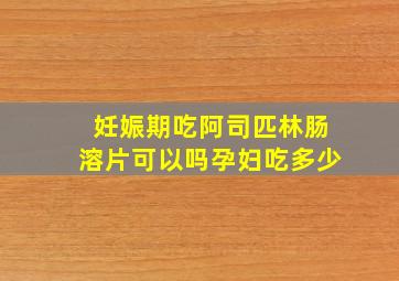 妊娠期吃阿司匹林肠溶片可以吗孕妇吃多少