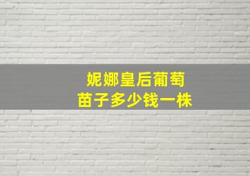 妮娜皇后葡萄苗子多少钱一株