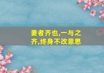 妻者齐也,一与之齐,终身不改意思