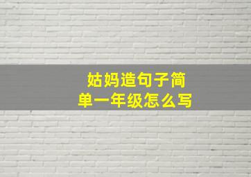 姑妈造句子简单一年级怎么写