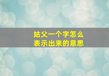 姑父一个字怎么表示出来的意思