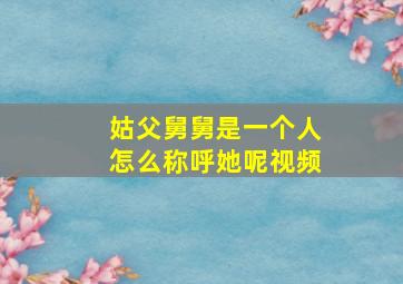 姑父舅舅是一个人怎么称呼她呢视频