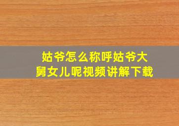 姑爷怎么称呼姑爷大舅女儿呢视频讲解下载