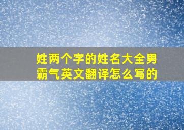 姓两个字的姓名大全男霸气英文翻译怎么写的