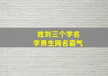 姓刘三个字名字男生网名霸气