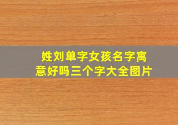 姓刘单字女孩名字寓意好吗三个字大全图片