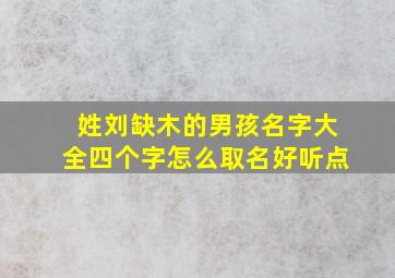 姓刘缺木的男孩名字大全四个字怎么取名好听点