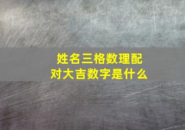 姓名三格数理配对大吉数字是什么