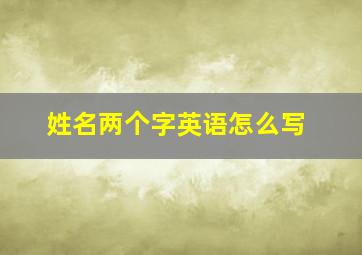 姓名两个字英语怎么写