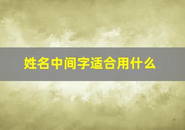 姓名中间字适合用什么