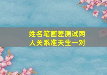 姓名笔画差测试两人关系准天生一对