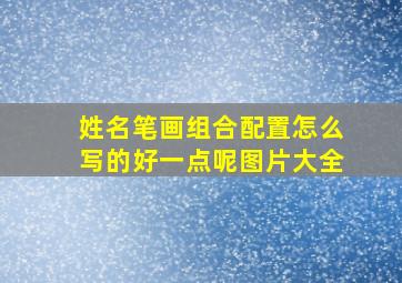 姓名笔画组合配置怎么写的好一点呢图片大全