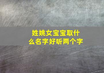 姓姚女宝宝取什么名字好听两个字