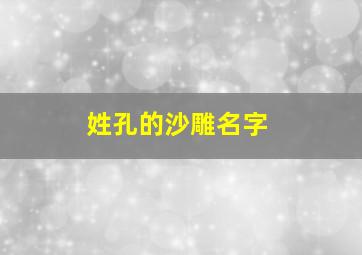 姓孔的沙雕名字