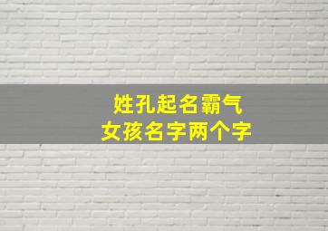 姓孔起名霸气女孩名字两个字