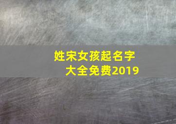 姓宋女孩起名字大全免费2019