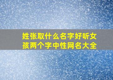 姓张取什么名字好听女孩两个字中性网名大全