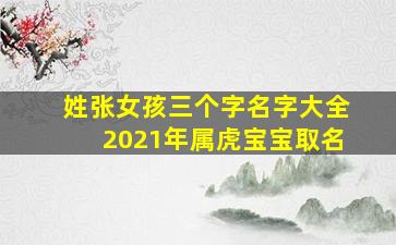 姓张女孩三个字名字大全2021年属虎宝宝取名