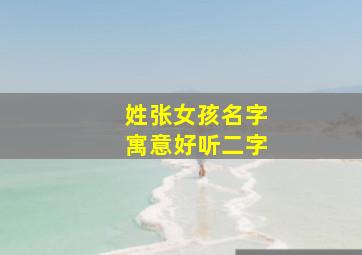 姓张女孩名字寓意好听二字