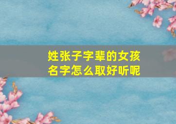 姓张子字辈的女孩名字怎么取好听呢