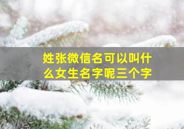 姓张微信名可以叫什么女生名字呢三个字