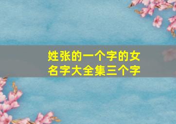 姓张的一个字的女名字大全集三个字