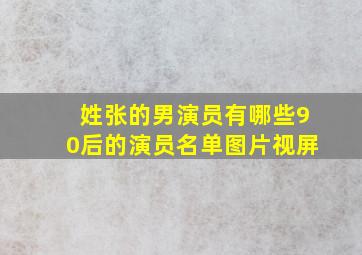 姓张的男演员有哪些90后的演员名单图片视屏