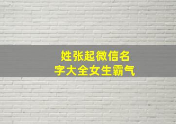 姓张起微信名字大全女生霸气