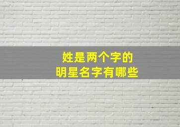 姓是两个字的明星名字有哪些