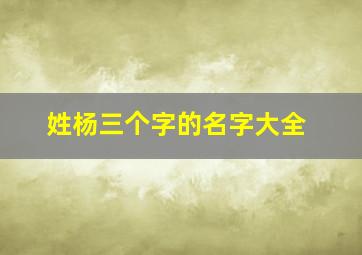 姓杨三个字的名字大全