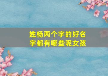 姓杨两个字的好名字都有哪些呢女孩