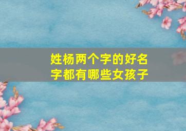 姓杨两个字的好名字都有哪些女孩子