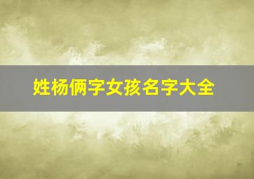 姓杨俩字女孩名字大全