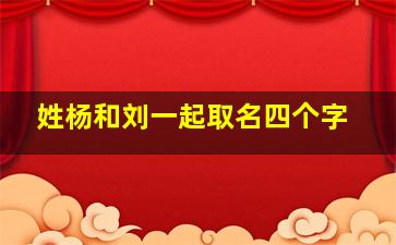 姓杨和刘一起取名四个字