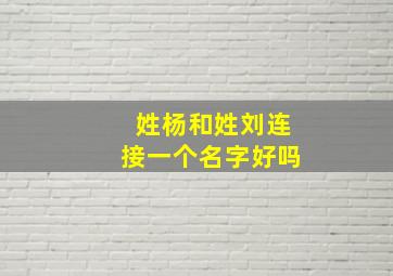 姓杨和姓刘连接一个名字好吗