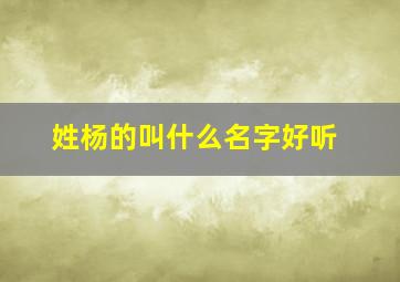 姓杨的叫什么名字好听