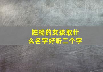 姓杨的女孩取什么名字好听二个字