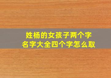 姓杨的女孩子两个字名字大全四个字怎么取